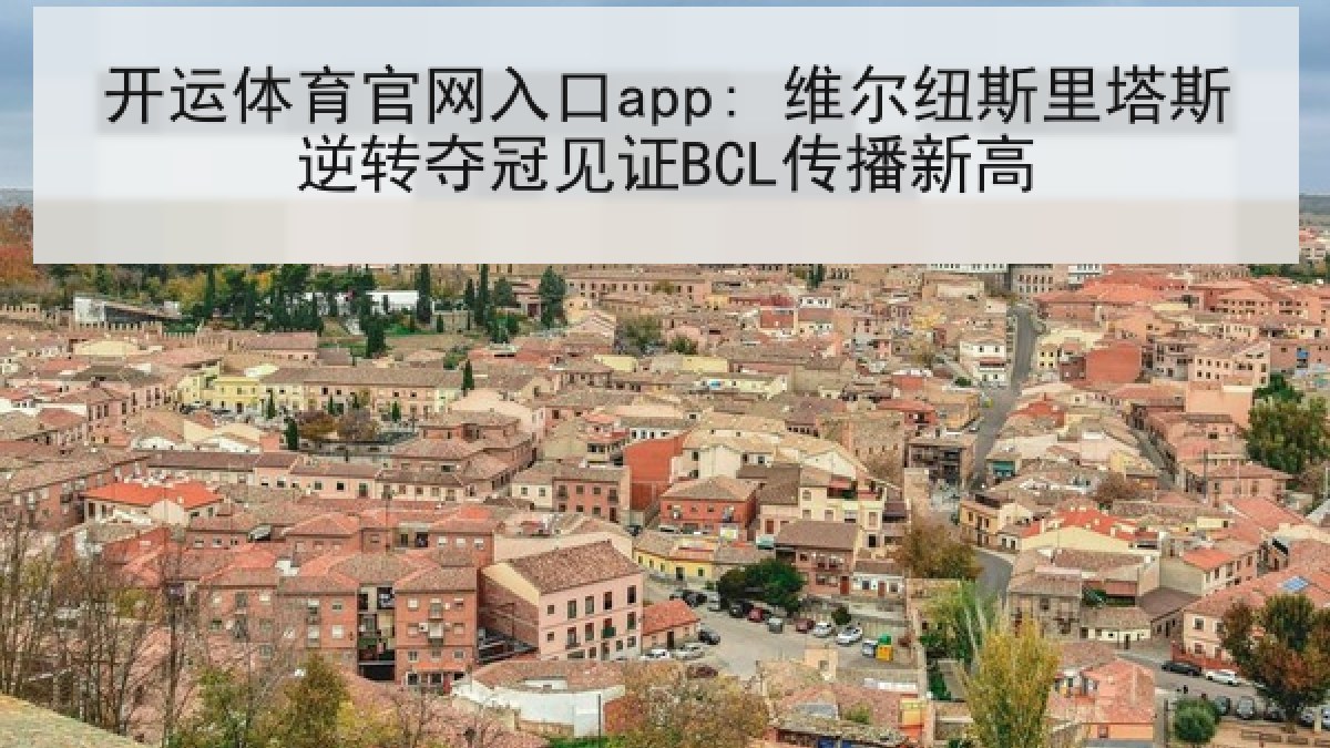 开运体育官网入口app: 维尔纽斯里塔斯逆转夺冠见证BCL传播新高