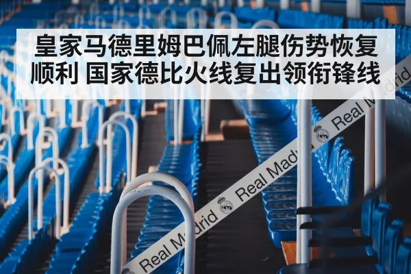 皇家马德里姆巴佩左腿伤势恢复顺利 国家德比火线复出领衔锋线