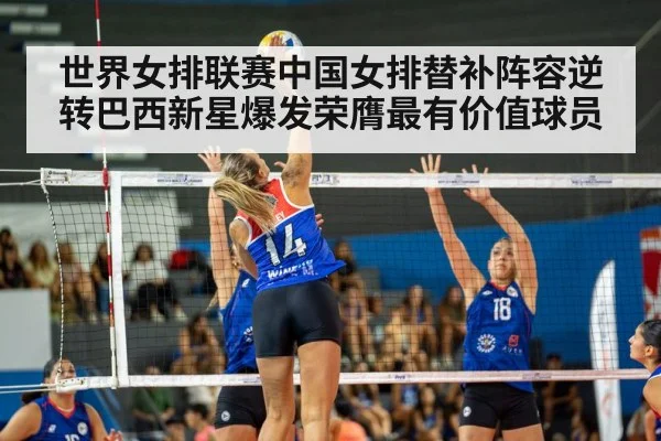 世界女排联赛中国女排替补阵容逆转巴西新星爆发荣膺最有价值球员