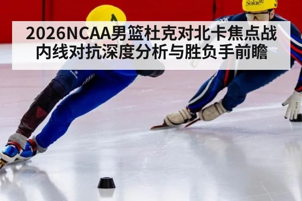 2026NCAA男篮杜克对北卡焦点战内线对抗深度分析与胜负手前瞻